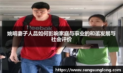 姚明妻子人品如何影响家庭与事业的和谐发展与社会评价