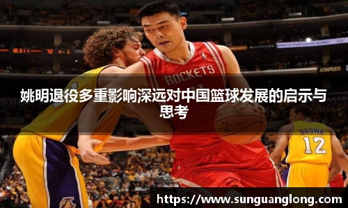 姚明退役多重影响深远对中国篮球发展的启示与思考