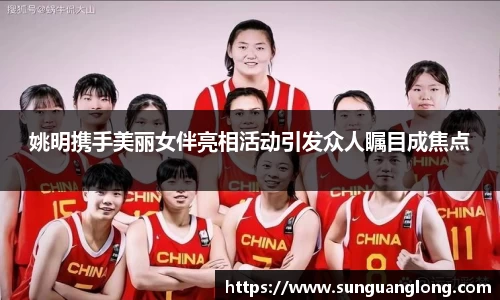 姚明携手美丽女伴亮相活动引发众人瞩目成焦点
