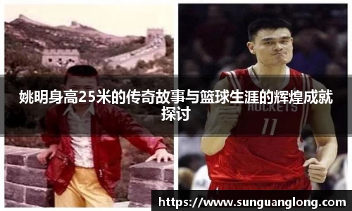 姚明身高25米的传奇故事与篮球生涯的辉煌成就探讨