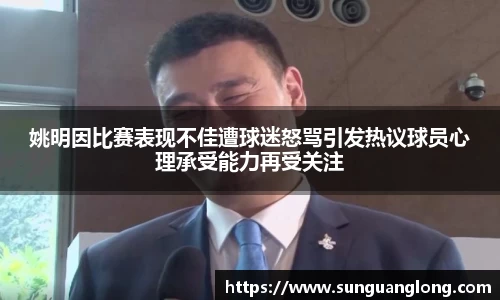 姚明因比赛表现不佳遭球迷怒骂引发热议球员心理承受能力再受关注
