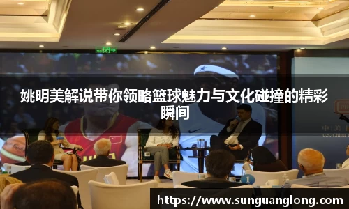 姚明美解说带你领略篮球魅力与文化碰撞的精彩瞬间