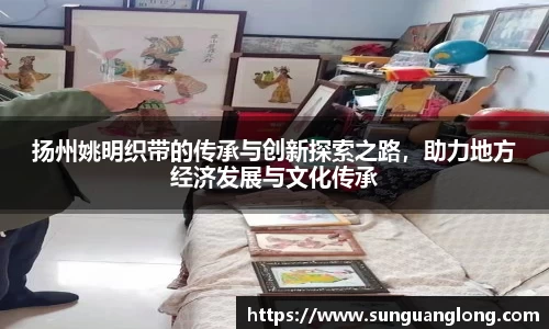 扬州姚明织带的传承与创新探索之路，助力地方经济发展与文化传承