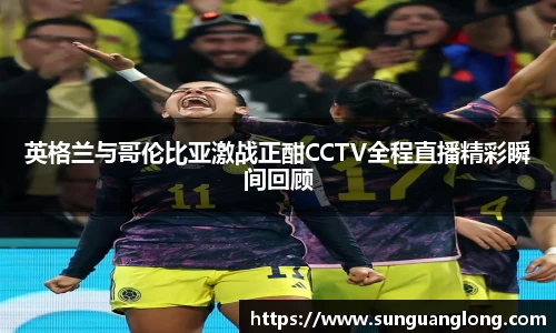英格兰与哥伦比亚激战正酣CCTV全程直播精彩瞬间回顾