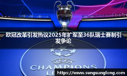 欧冠改革引发热议2025年扩军至36队瑞士赛制引发争论